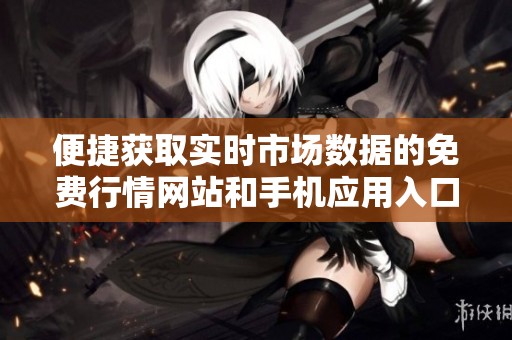 便捷获取实时市场数据的免费行情网站和手机应用入口指南