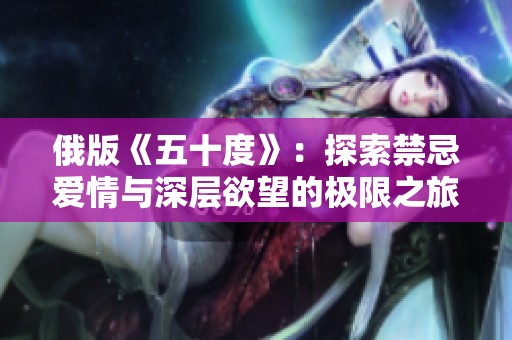 俄版《五十度》：探索禁忌爱情与深层欲望的极限之旅