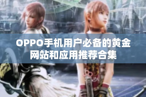 OPPO手机用户必备的黄金网站和应用推荐合集
