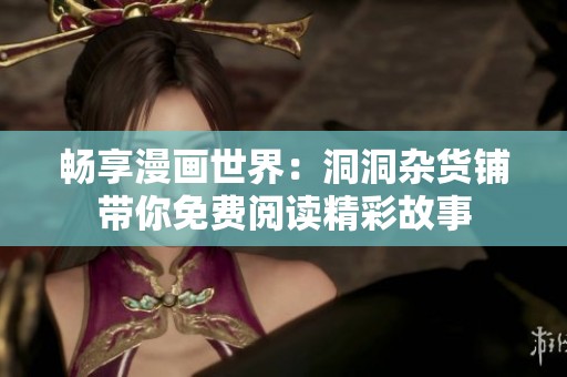 畅享漫画世界：洞洞杂货铺带你免费阅读精彩故事