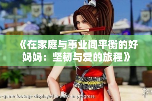 《在家庭与事业间平衡的好妈妈：坚韧与爱的旅程》