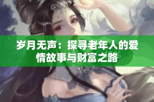 岁月无声：探寻老年人的爱情故事与财富之路