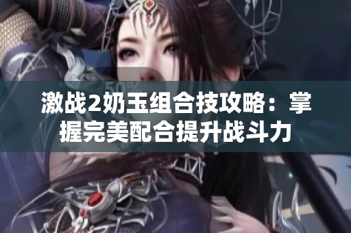 激战2奶玉组合技攻略：掌握完美配合提升战斗力