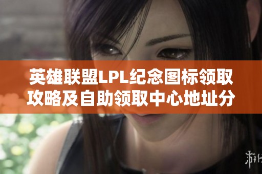 英雄联盟LPL纪念图标领取攻略及自助领取中心地址分享