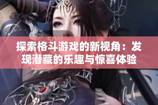 探索格斗游戏的新视角：发现潜藏的乐趣与惊喜体验