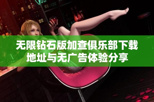 无限钻石版加查俱乐部下载地址与无广告体验分享