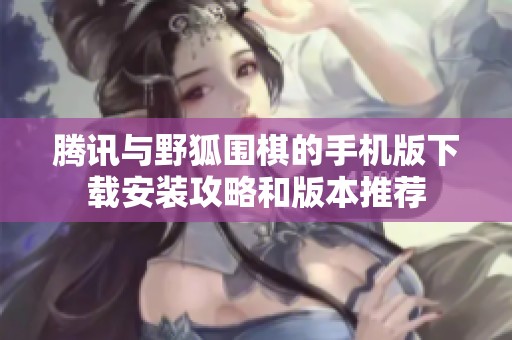 腾讯与野狐围棋的手机版下载安装攻略和版本推荐