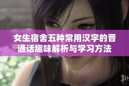 女生宿舍五种常用汉字的晋通话趣味解析与学习方法