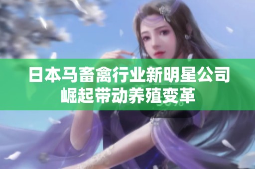 日本马畜禽行业新明星公司崛起带动养殖变革