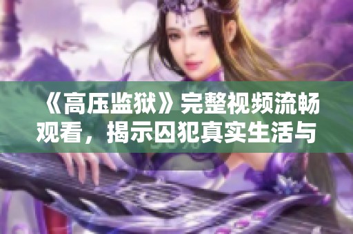 《高压监狱》完整视频流畅观看，揭示囚犯真实生活与心理斗争