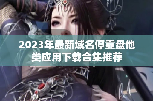 2023年最新域名停靠盘他类应用下载合集推荐