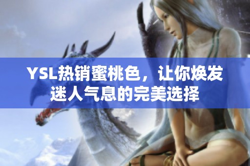 YSL热销蜜桃色，让你焕发迷人气息的完美选择