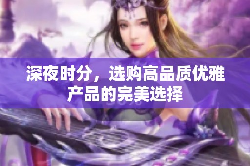 深夜时分，选购高品质优雅产品的完美选择