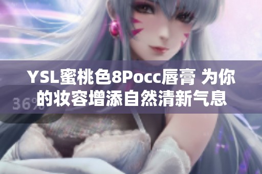 YSL蜜桃色8Pocc唇膏 为你的妆容增添自然清新气息