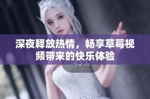 深夜释放热情，畅享草莓视频带来的快乐体验