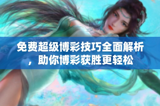 免费超级博彩技巧全面解析，助你博彩获胜更轻松