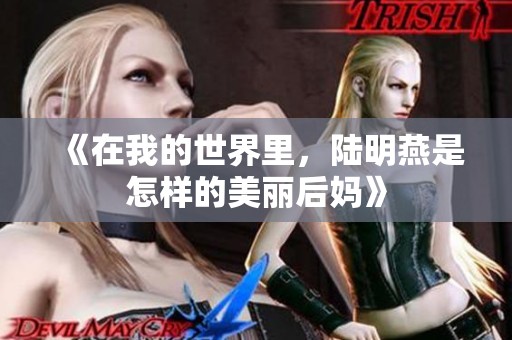 《在我的世界里，陆明燕是怎样的美丽后妈》