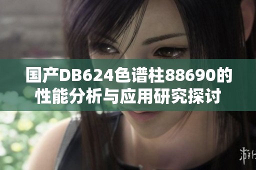 国产DB624色谱柱88690的性能分析与应用研究探讨