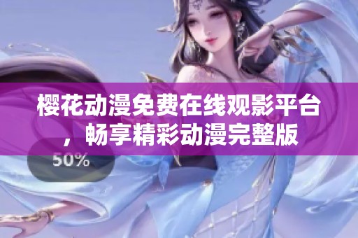 樱花动漫免费在线观影平台，畅享精彩动漫完整版