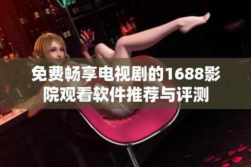免费畅享电视剧的1688影院观看软件推荐与评测
