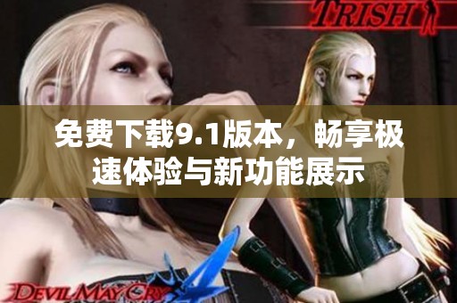 免费下载9.1版本，畅享极速体验与新功能展示