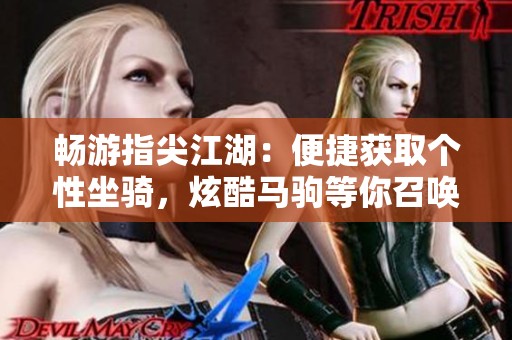 畅游指尖江湖：便捷获取个性坐骑，炫酷马驹等你召唤