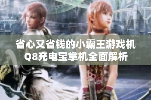 省心又省钱的小霸王游戏机Q8充电宝掌机全面解析