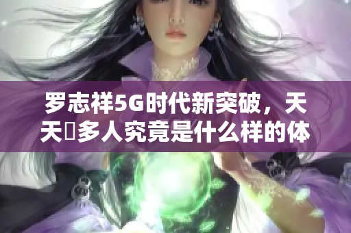 罗志祥5G时代新突破，天天奭多人究竟是什么样的体验