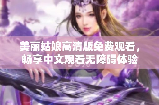 美丽姑娘高清版免费观看，畅享中文观看无障碍体验