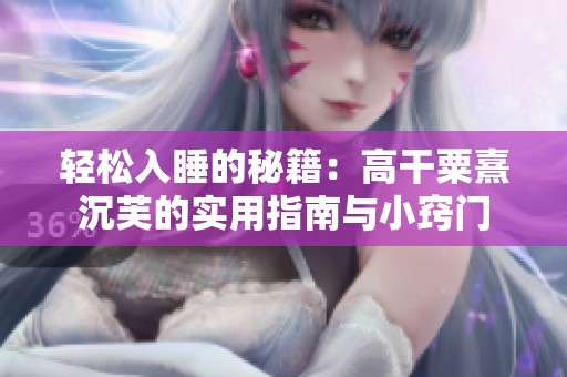 轻松入睡的秘籍：高干粟熹沉芙的实用指南与小窍门