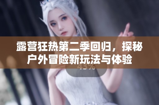 露营狂热第二季回归，探秘户外冒险新玩法与体验