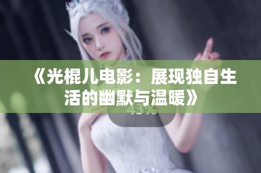 《光棍儿电影：展现独自生活的幽默与温暖》