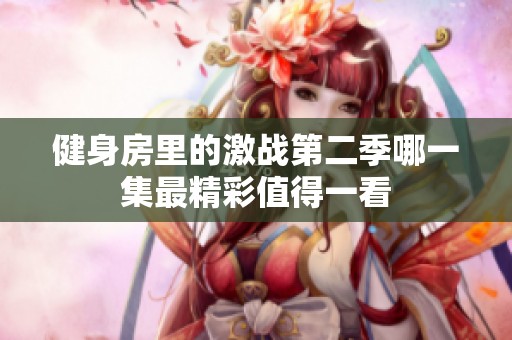 健身房里的激战第二季哪一集最精彩值得一看
