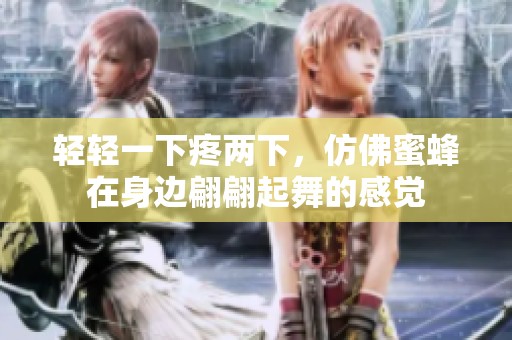 轻轻一下疼两下，仿佛蜜蜂在身边翩翩起舞的感觉