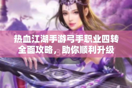 热血江湖手游弓手职业四转全面攻略，助你顺利升级