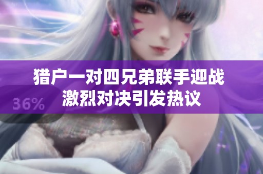 猎户一对四兄弟联手迎战 激烈对决引发热议