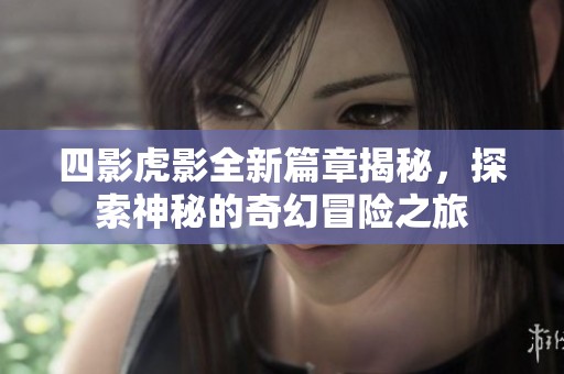 四影虎影全新篇章揭秘，探索神秘的奇幻冒险之旅