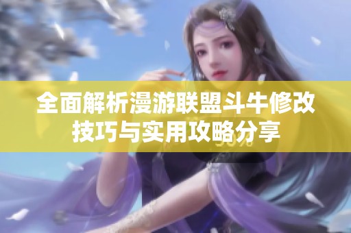 全面解析漫游联盟斗牛修改技巧与实用攻略分享