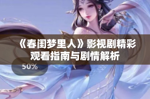 《春闺梦里人》影视剧精彩观看指南与剧情解析