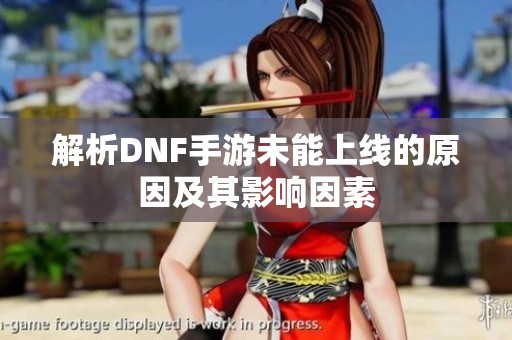 解析DNF手游未能上线的原因及其影响因素