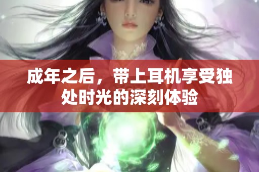 成年之后，带上耳机享受独处时光的深刻体验
