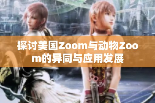 探讨美国Zoom与动物Zoom的异同与应用发展