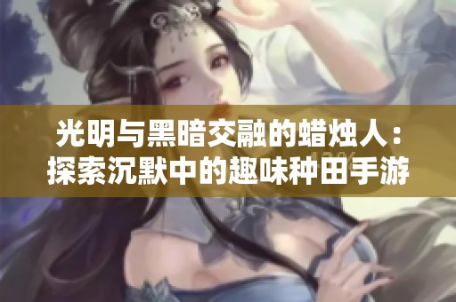 光明与黑暗交融的蜡烛人：探索沉默中的趣味种田手游