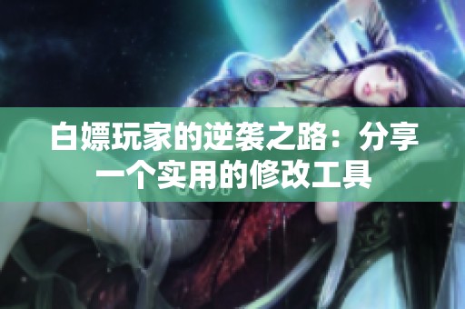 白嫖玩家的逆袭之路：分享一个实用的修改工具