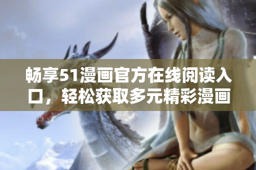畅享51漫画官方在线阅读入口，轻松获取多元精彩漫画内容