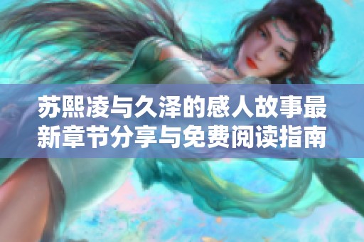 苏熙凌与久泽的感人故事最新章节分享与免费阅读指南