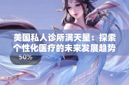美国私人诊所满天星：探索个性化医疗的未来发展趋势