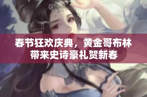 春节狂欢庆典，黄金哥布林带来史诗豪礼贺新春