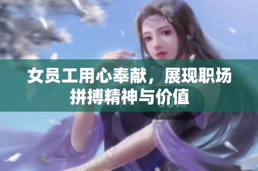 女员工用心奉献，展现职场拼搏精神与价值