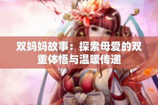 双妈妈故事：探索母爱的双重体悟与温暖传递